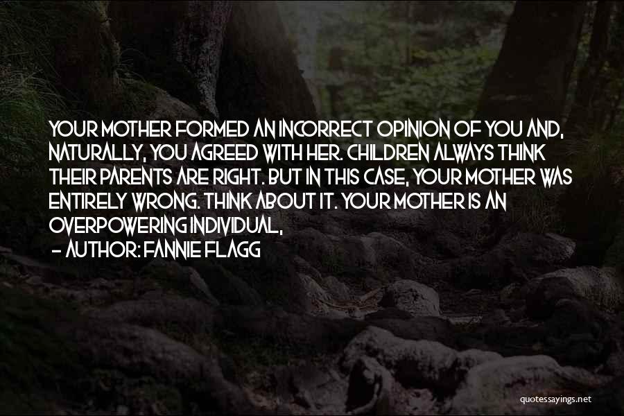 Fannie Flagg Quotes: Your Mother Formed An Incorrect Opinion Of You And, Naturally, You Agreed With Her. Children Always Think Their Parents Are