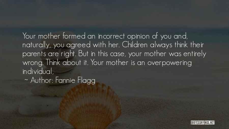 Fannie Flagg Quotes: Your Mother Formed An Incorrect Opinion Of You And, Naturally, You Agreed With Her. Children Always Think Their Parents Are