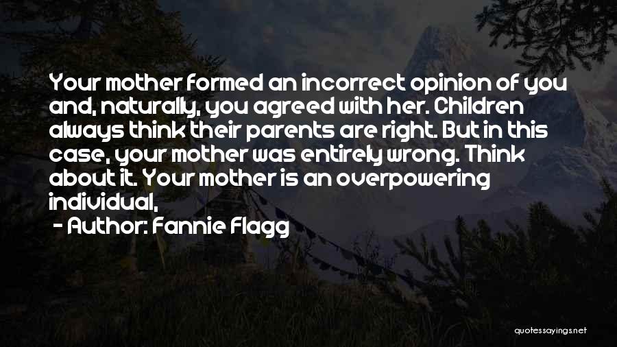 Fannie Flagg Quotes: Your Mother Formed An Incorrect Opinion Of You And, Naturally, You Agreed With Her. Children Always Think Their Parents Are