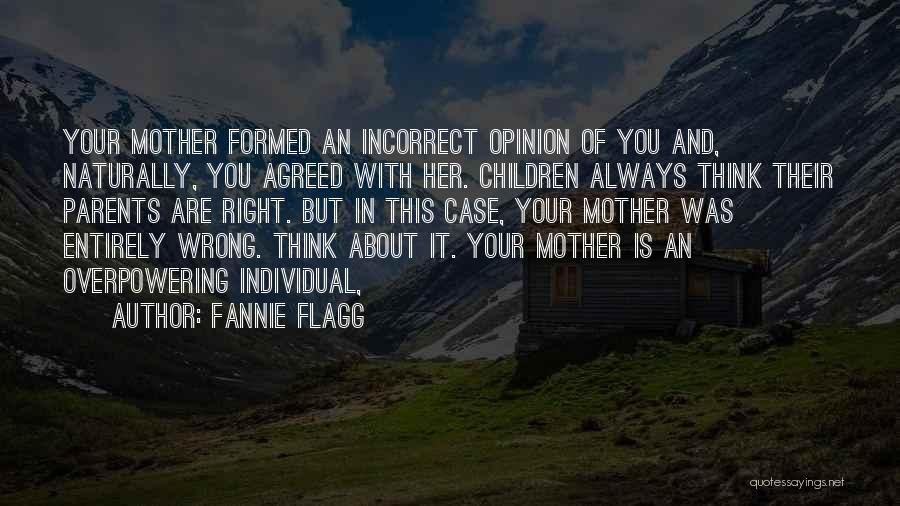 Fannie Flagg Quotes: Your Mother Formed An Incorrect Opinion Of You And, Naturally, You Agreed With Her. Children Always Think Their Parents Are