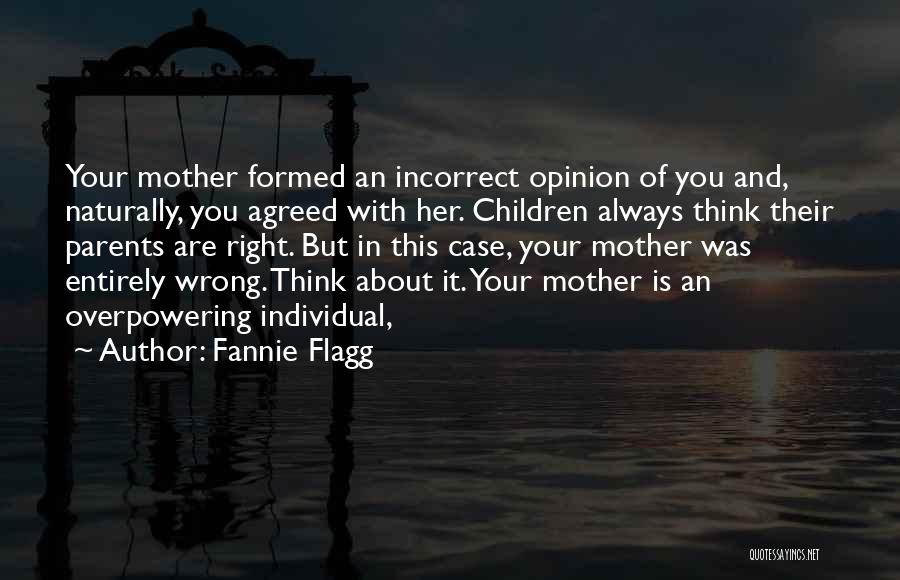 Fannie Flagg Quotes: Your Mother Formed An Incorrect Opinion Of You And, Naturally, You Agreed With Her. Children Always Think Their Parents Are