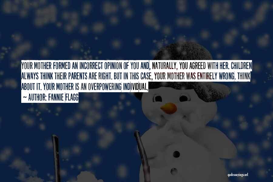 Fannie Flagg Quotes: Your Mother Formed An Incorrect Opinion Of You And, Naturally, You Agreed With Her. Children Always Think Their Parents Are