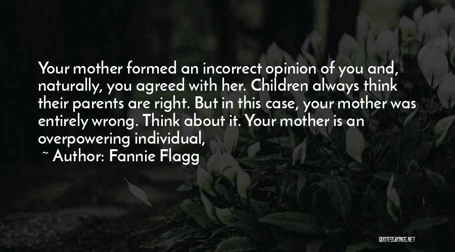 Fannie Flagg Quotes: Your Mother Formed An Incorrect Opinion Of You And, Naturally, You Agreed With Her. Children Always Think Their Parents Are