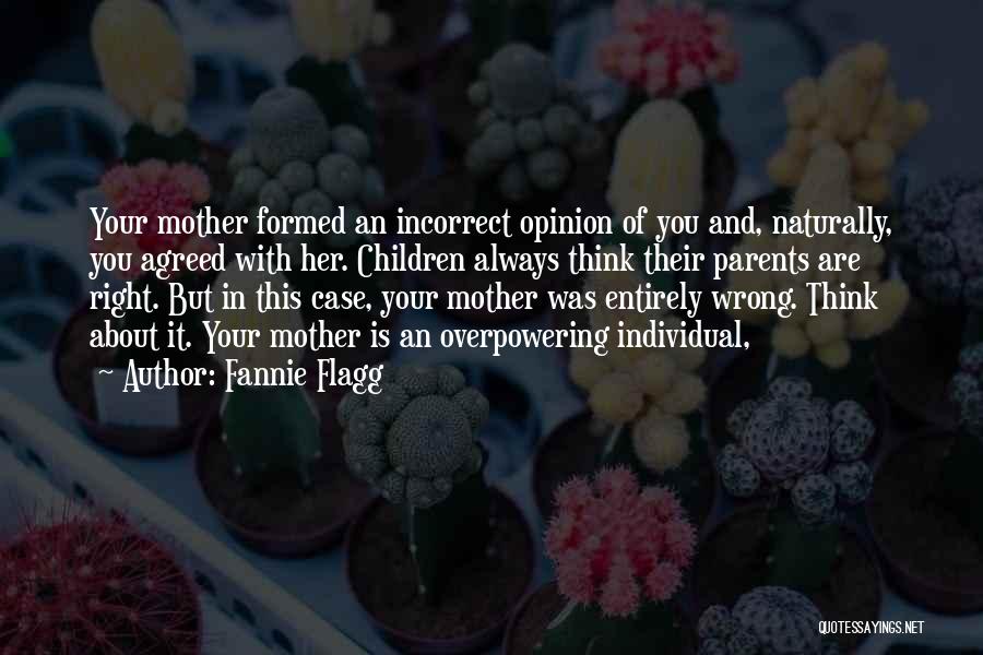 Fannie Flagg Quotes: Your Mother Formed An Incorrect Opinion Of You And, Naturally, You Agreed With Her. Children Always Think Their Parents Are