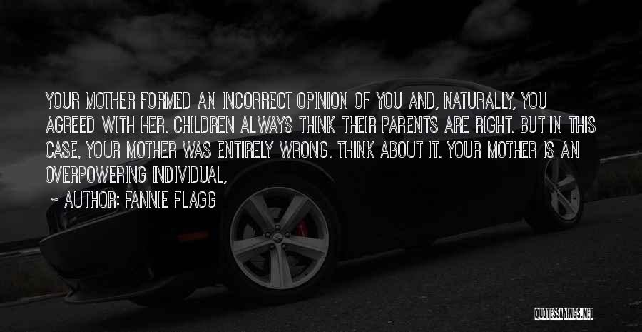 Fannie Flagg Quotes: Your Mother Formed An Incorrect Opinion Of You And, Naturally, You Agreed With Her. Children Always Think Their Parents Are