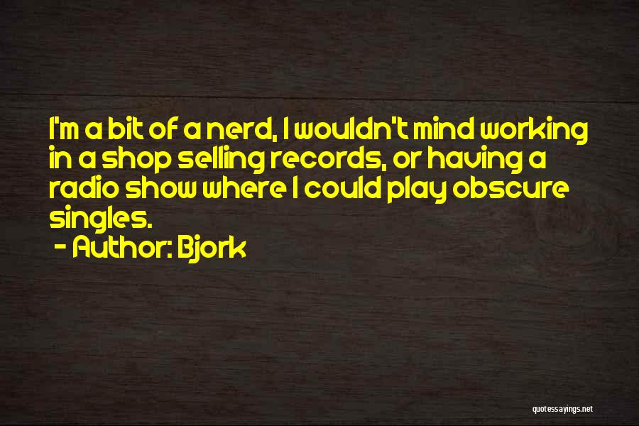 Bjork Quotes: I'm A Bit Of A Nerd, I Wouldn't Mind Working In A Shop Selling Records, Or Having A Radio Show