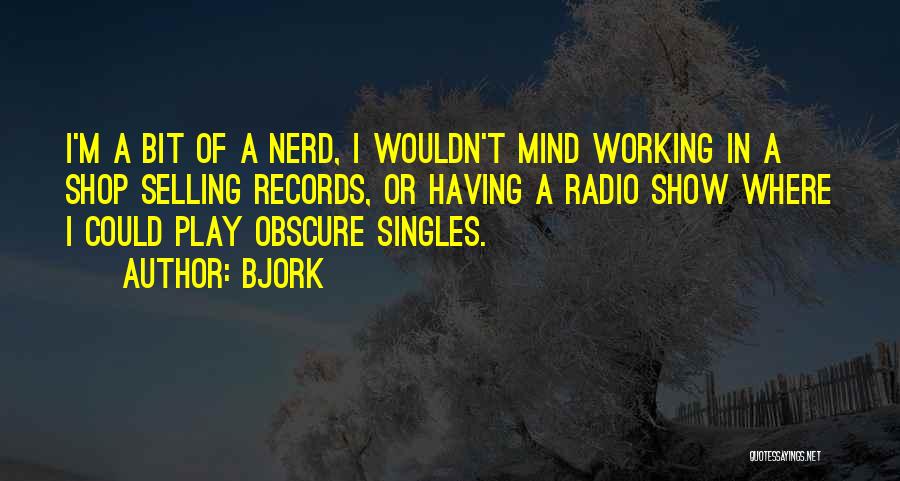 Bjork Quotes: I'm A Bit Of A Nerd, I Wouldn't Mind Working In A Shop Selling Records, Or Having A Radio Show