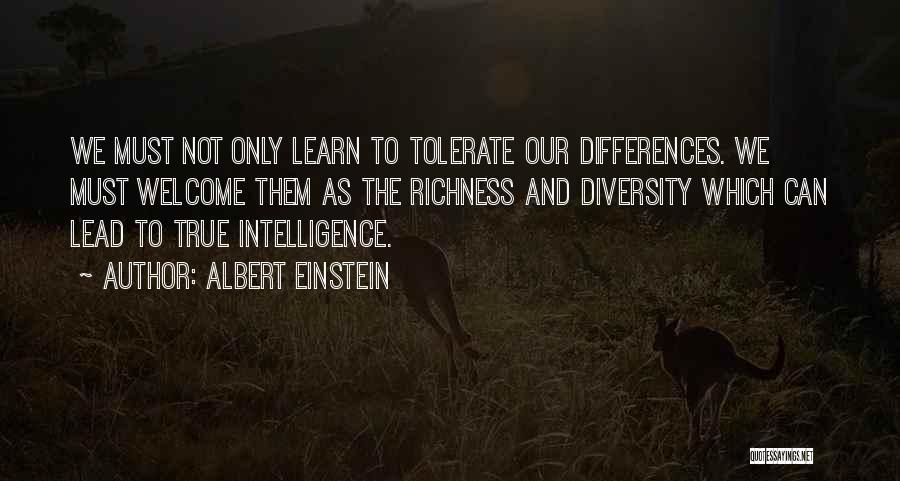 Albert Einstein Quotes: We Must Not Only Learn To Tolerate Our Differences. We Must Welcome Them As The Richness And Diversity Which Can