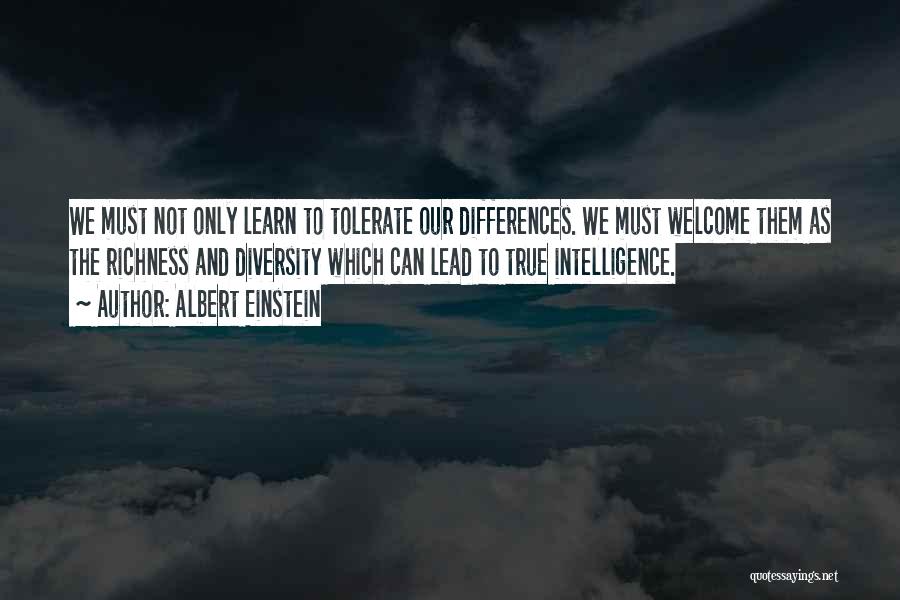 Albert Einstein Quotes: We Must Not Only Learn To Tolerate Our Differences. We Must Welcome Them As The Richness And Diversity Which Can