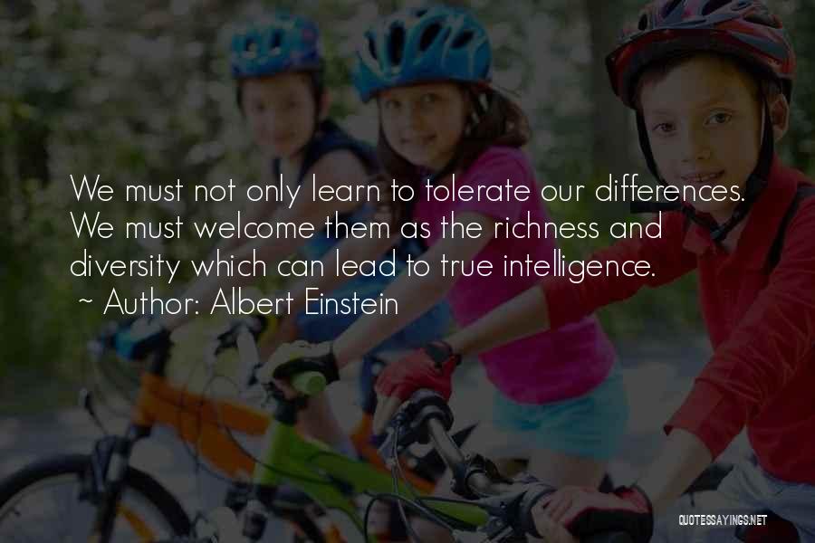 Albert Einstein Quotes: We Must Not Only Learn To Tolerate Our Differences. We Must Welcome Them As The Richness And Diversity Which Can