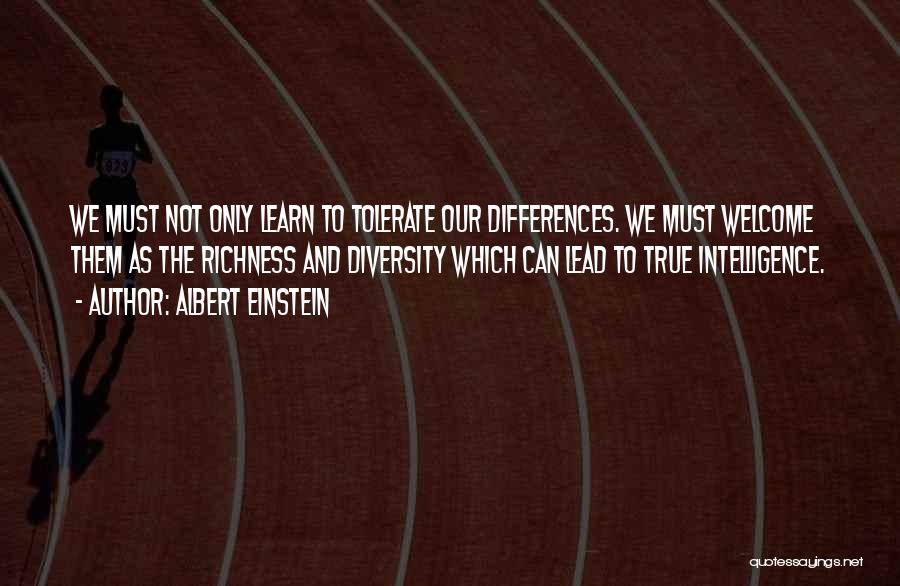 Albert Einstein Quotes: We Must Not Only Learn To Tolerate Our Differences. We Must Welcome Them As The Richness And Diversity Which Can