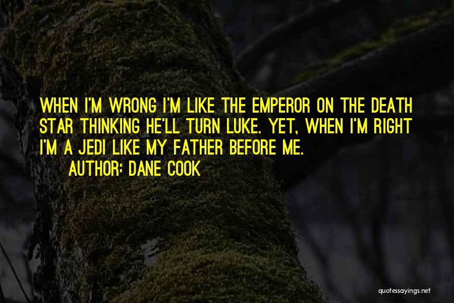 Dane Cook Quotes: When I'm Wrong I'm Like The Emperor On The Death Star Thinking He'll Turn Luke. Yet, When I'm Right I'm