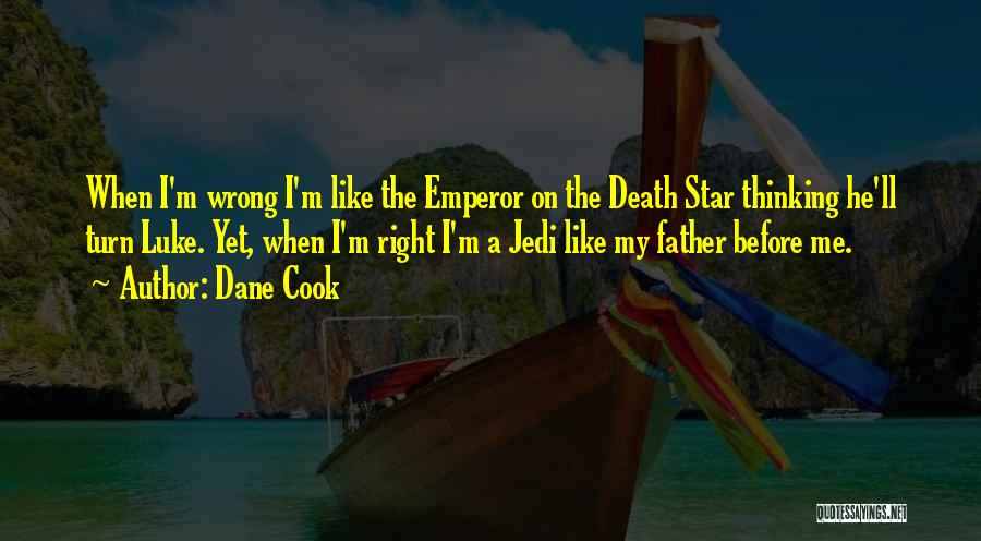 Dane Cook Quotes: When I'm Wrong I'm Like The Emperor On The Death Star Thinking He'll Turn Luke. Yet, When I'm Right I'm