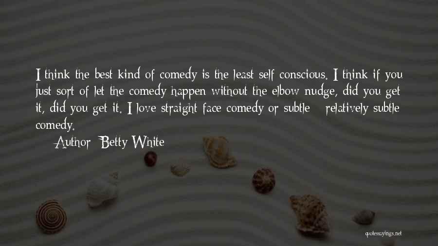 Betty White Quotes: I Think The Best Kind Of Comedy Is The Least Self Conscious. I Think If You Just Sort Of Let