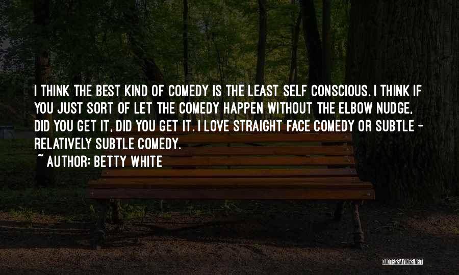Betty White Quotes: I Think The Best Kind Of Comedy Is The Least Self Conscious. I Think If You Just Sort Of Let