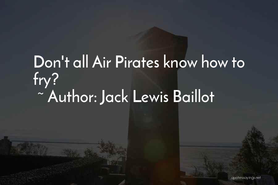 Jack Lewis Baillot Quotes: Don't All Air Pirates Know How To Fry?