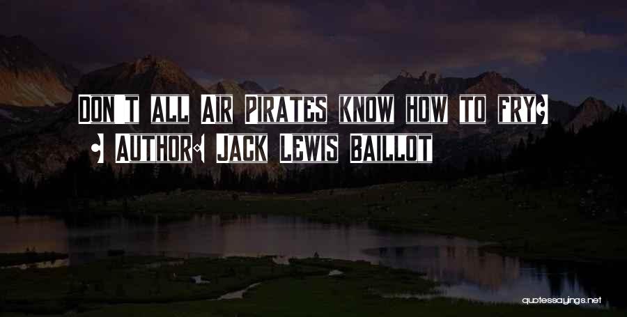 Jack Lewis Baillot Quotes: Don't All Air Pirates Know How To Fry?