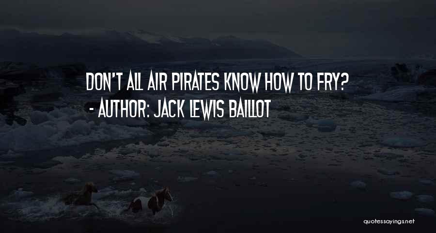 Jack Lewis Baillot Quotes: Don't All Air Pirates Know How To Fry?