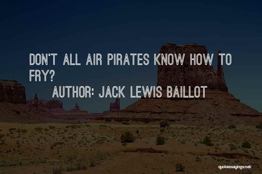 Jack Lewis Baillot Quotes: Don't All Air Pirates Know How To Fry?