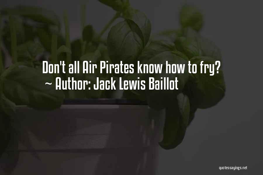 Jack Lewis Baillot Quotes: Don't All Air Pirates Know How To Fry?