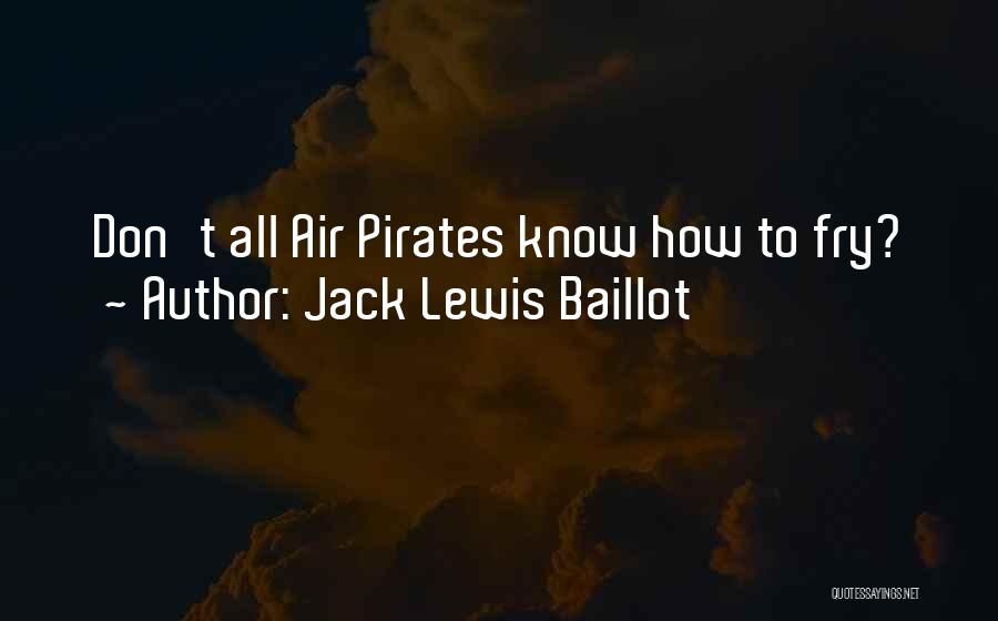 Jack Lewis Baillot Quotes: Don't All Air Pirates Know How To Fry?