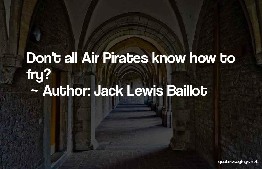 Jack Lewis Baillot Quotes: Don't All Air Pirates Know How To Fry?