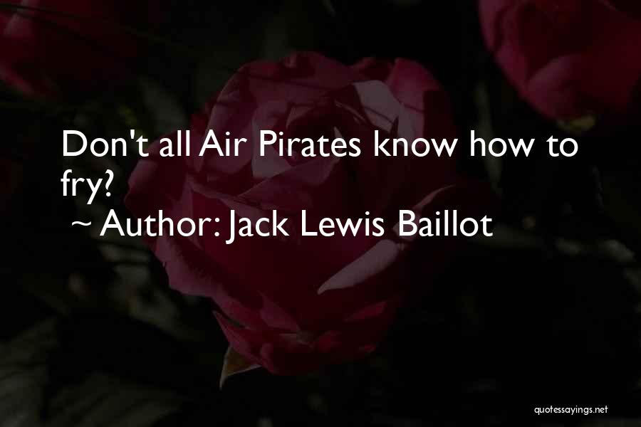 Jack Lewis Baillot Quotes: Don't All Air Pirates Know How To Fry?