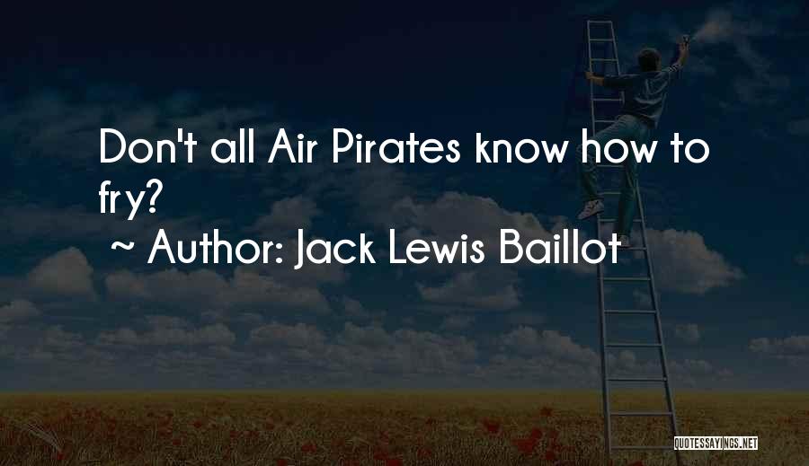 Jack Lewis Baillot Quotes: Don't All Air Pirates Know How To Fry?