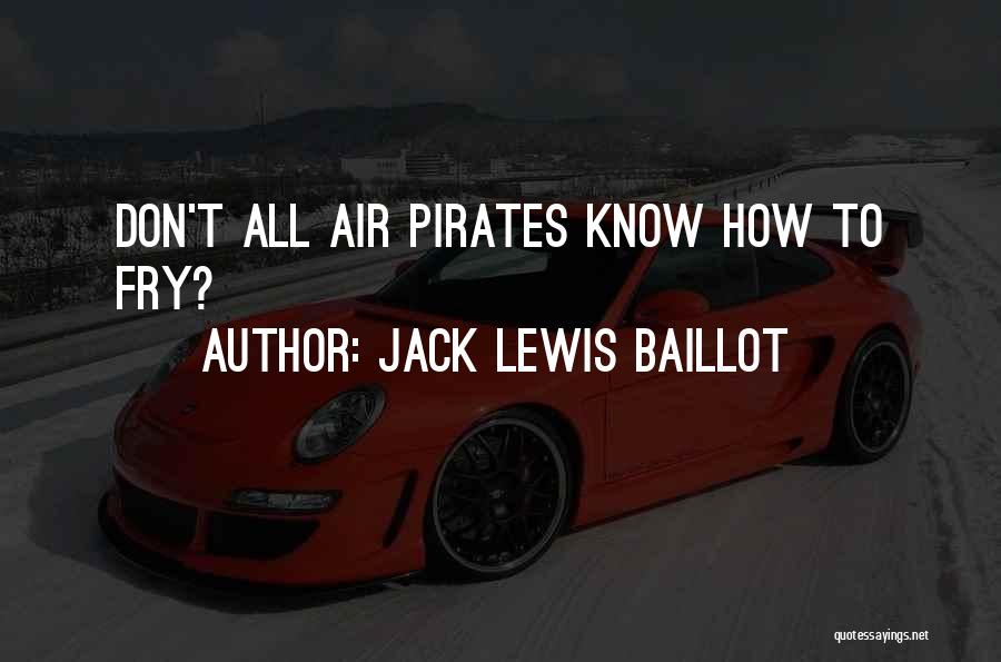 Jack Lewis Baillot Quotes: Don't All Air Pirates Know How To Fry?