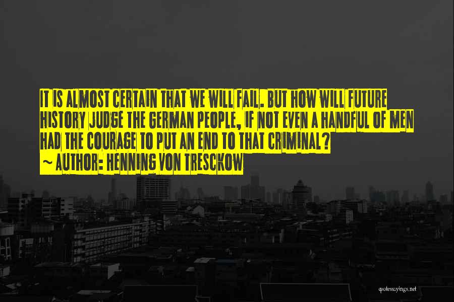 Henning Von Tresckow Quotes: It Is Almost Certain That We Will Fail. But How Will Future History Judge The German People, If Not Even