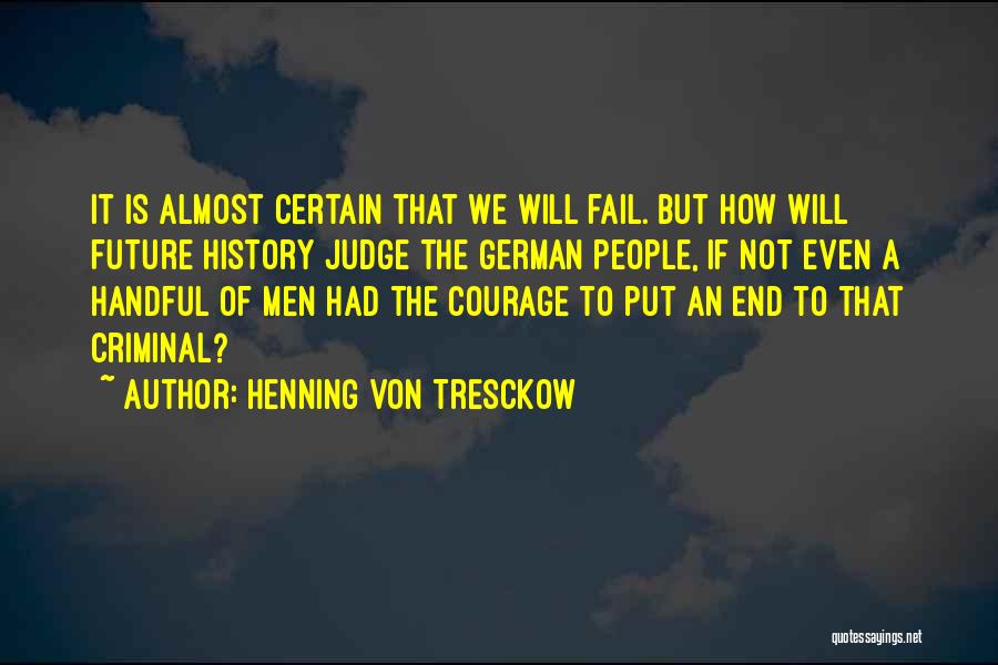 Henning Von Tresckow Quotes: It Is Almost Certain That We Will Fail. But How Will Future History Judge The German People, If Not Even