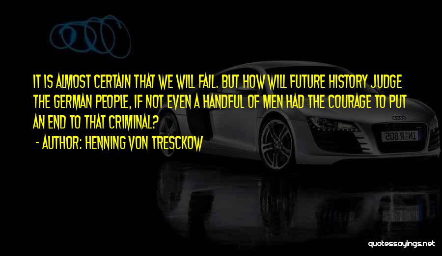 Henning Von Tresckow Quotes: It Is Almost Certain That We Will Fail. But How Will Future History Judge The German People, If Not Even