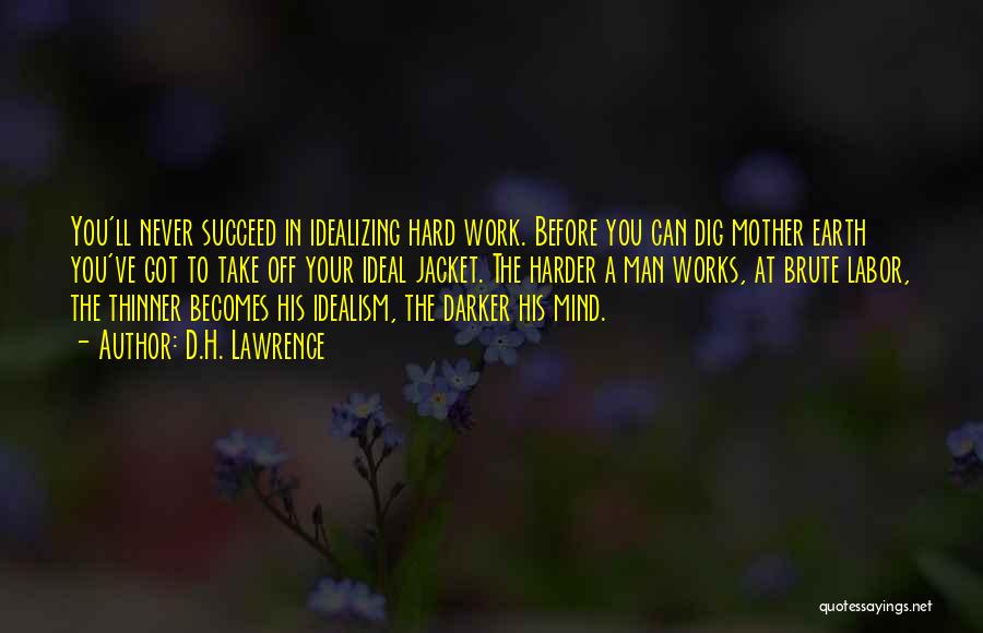 D.H. Lawrence Quotes: You'll Never Succeed In Idealizing Hard Work. Before You Can Dig Mother Earth You've Got To Take Off Your Ideal