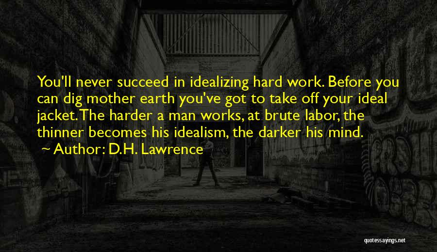 D.H. Lawrence Quotes: You'll Never Succeed In Idealizing Hard Work. Before You Can Dig Mother Earth You've Got To Take Off Your Ideal