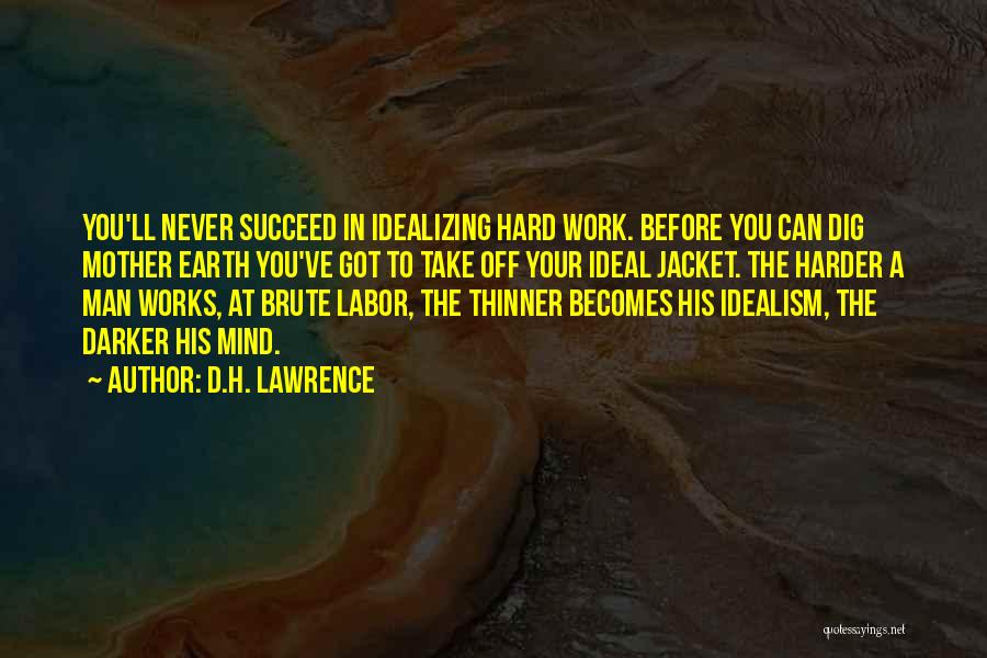 D.H. Lawrence Quotes: You'll Never Succeed In Idealizing Hard Work. Before You Can Dig Mother Earth You've Got To Take Off Your Ideal