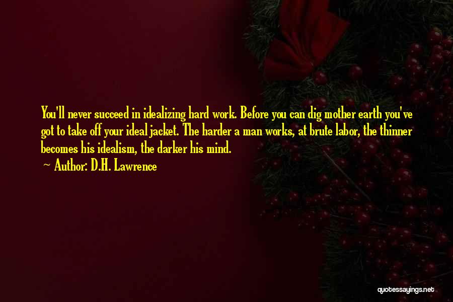 D.H. Lawrence Quotes: You'll Never Succeed In Idealizing Hard Work. Before You Can Dig Mother Earth You've Got To Take Off Your Ideal