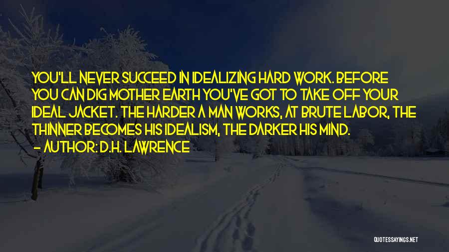 D.H. Lawrence Quotes: You'll Never Succeed In Idealizing Hard Work. Before You Can Dig Mother Earth You've Got To Take Off Your Ideal