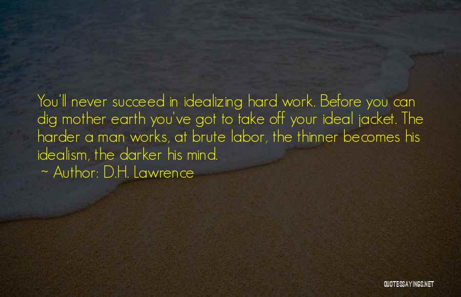 D.H. Lawrence Quotes: You'll Never Succeed In Idealizing Hard Work. Before You Can Dig Mother Earth You've Got To Take Off Your Ideal