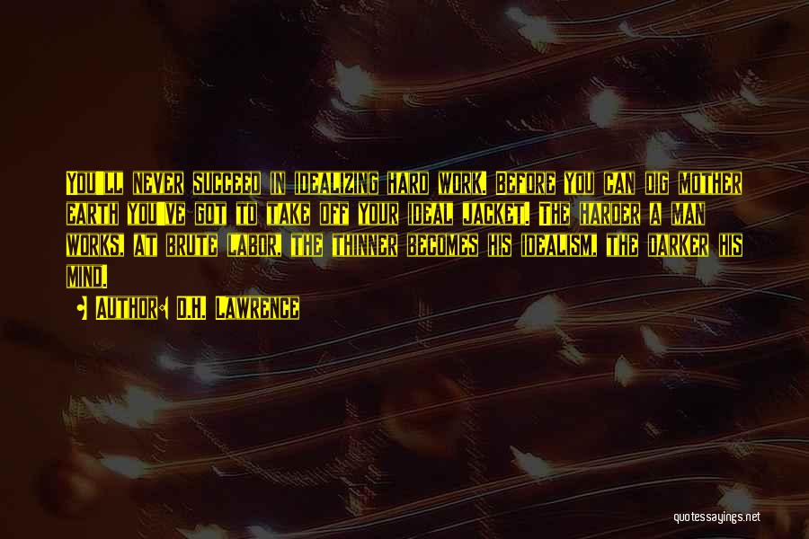D.H. Lawrence Quotes: You'll Never Succeed In Idealizing Hard Work. Before You Can Dig Mother Earth You've Got To Take Off Your Ideal