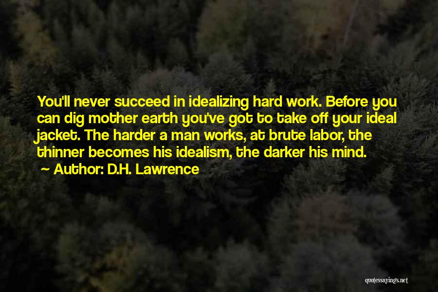 D.H. Lawrence Quotes: You'll Never Succeed In Idealizing Hard Work. Before You Can Dig Mother Earth You've Got To Take Off Your Ideal