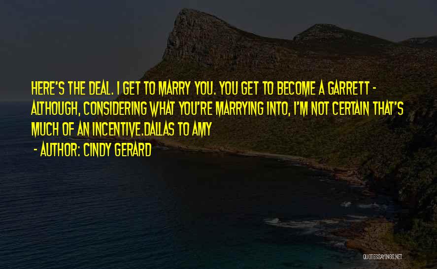 Cindy Gerard Quotes: Here's The Deal. I Get To Marry You. You Get To Become A Garrett - Although, Considering What You're Marrying