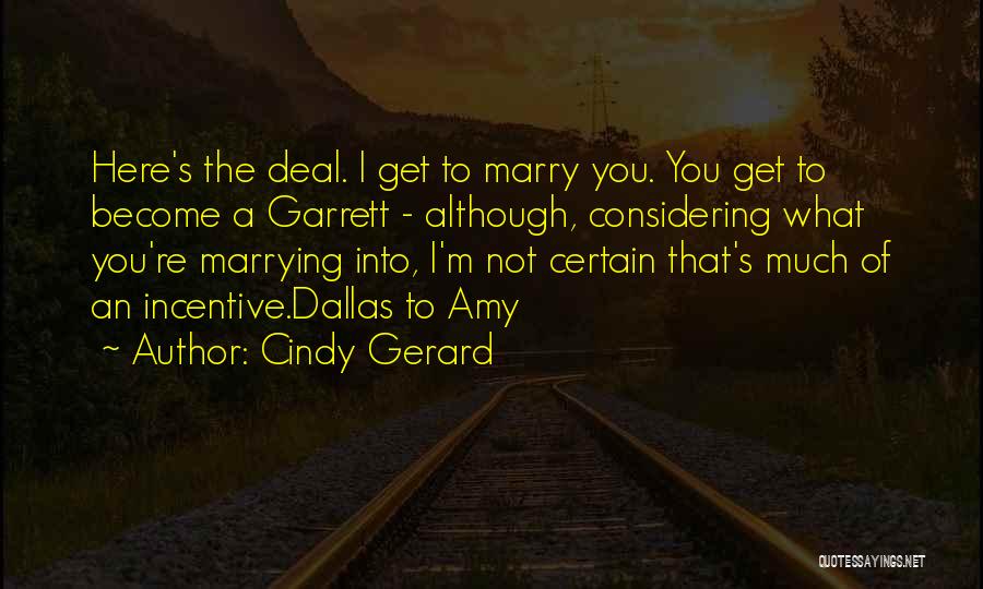 Cindy Gerard Quotes: Here's The Deal. I Get To Marry You. You Get To Become A Garrett - Although, Considering What You're Marrying