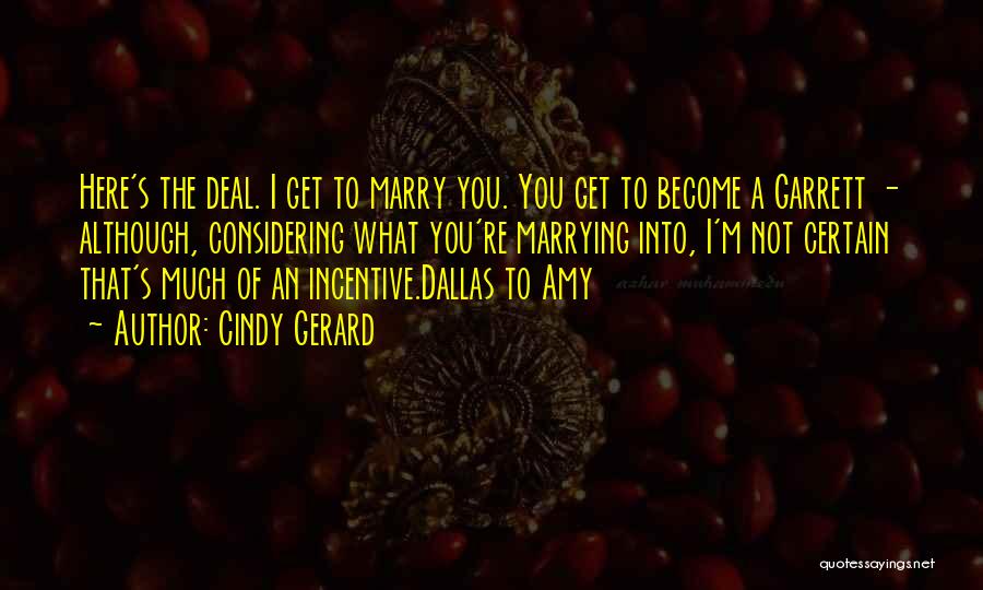 Cindy Gerard Quotes: Here's The Deal. I Get To Marry You. You Get To Become A Garrett - Although, Considering What You're Marrying