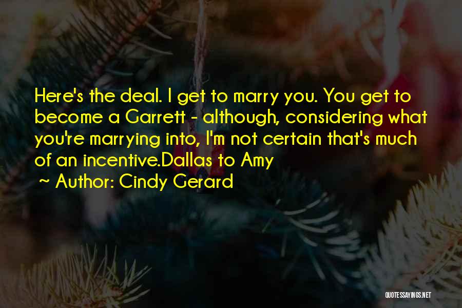 Cindy Gerard Quotes: Here's The Deal. I Get To Marry You. You Get To Become A Garrett - Although, Considering What You're Marrying