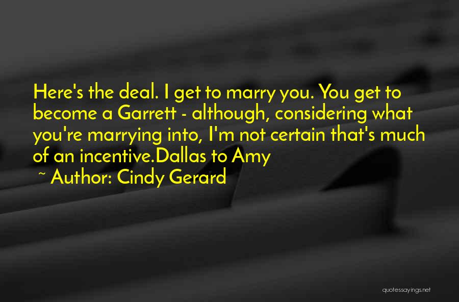 Cindy Gerard Quotes: Here's The Deal. I Get To Marry You. You Get To Become A Garrett - Although, Considering What You're Marrying