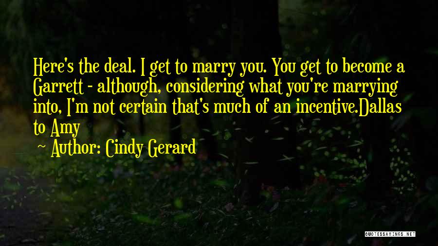 Cindy Gerard Quotes: Here's The Deal. I Get To Marry You. You Get To Become A Garrett - Although, Considering What You're Marrying