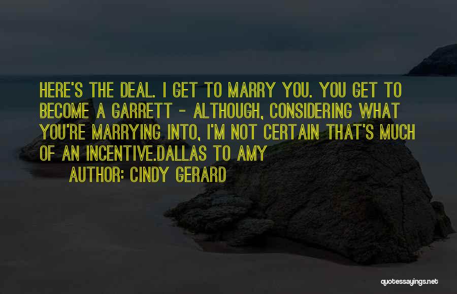 Cindy Gerard Quotes: Here's The Deal. I Get To Marry You. You Get To Become A Garrett - Although, Considering What You're Marrying