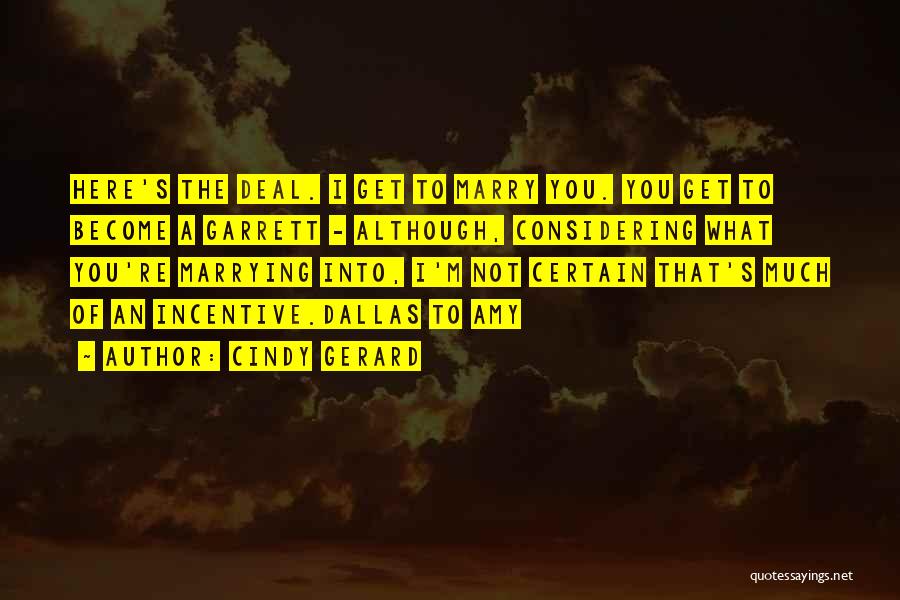 Cindy Gerard Quotes: Here's The Deal. I Get To Marry You. You Get To Become A Garrett - Although, Considering What You're Marrying