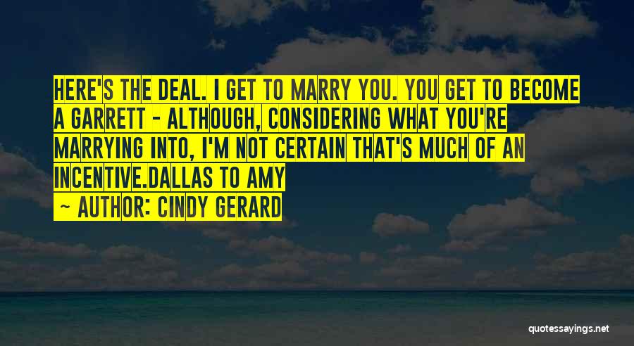 Cindy Gerard Quotes: Here's The Deal. I Get To Marry You. You Get To Become A Garrett - Although, Considering What You're Marrying