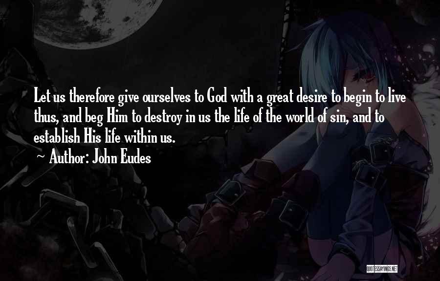 John Eudes Quotes: Let Us Therefore Give Ourselves To God With A Great Desire To Begin To Live Thus, And Beg Him To